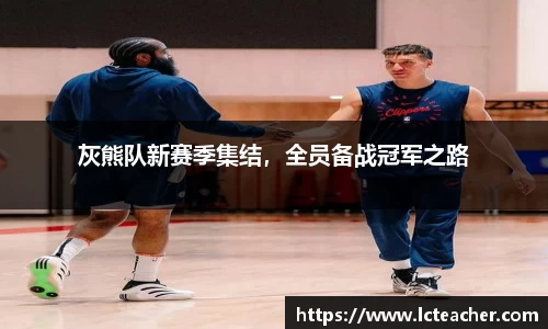 灰熊队新赛季集结,全员备战冠军之路
