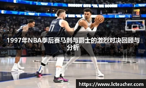 1997年NBA季后赛马刺与爵士的激烈对决回顾与分析